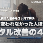【メンタル改善の４原則】２０年間の悩みを３ヶ月で解決した人は、具体的に何をしたのか？